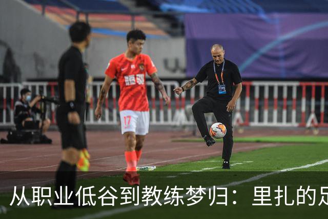 从职业低谷到教练梦归：里扎的足球旅程