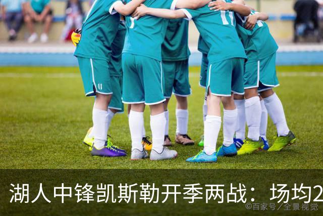 湖人中锋凯斯勒开季两战：场均24分与4次盖帽的惊艳表现