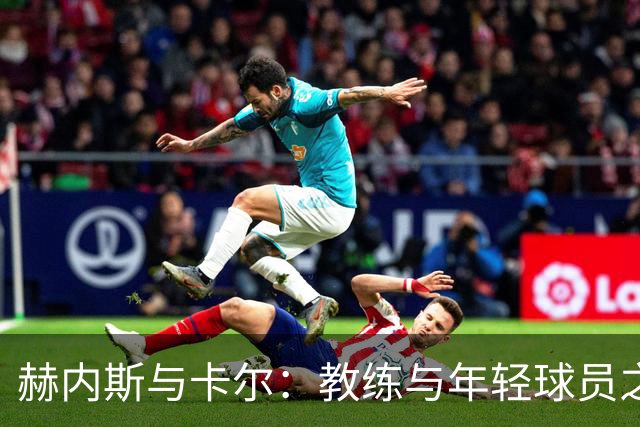 赫内斯与卡尔：教练与年轻球员之间的深层对话